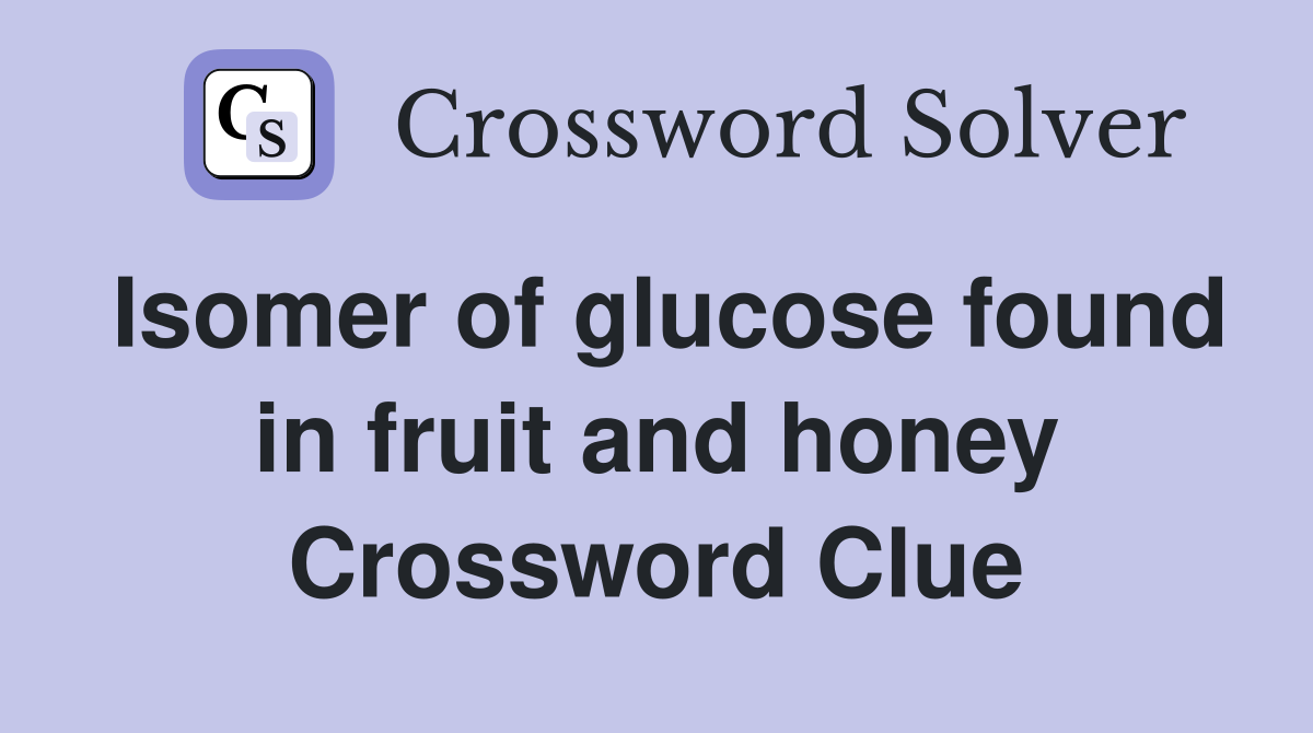 Isomer of glucose found in fruit and honey Crossword Clue