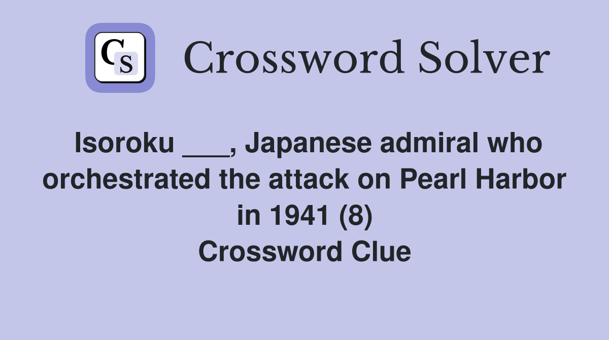 Isoroku ___, Japanese admiral who orchestrated the attack on Pearl Harbor in 1941 (8) Crossword Clue