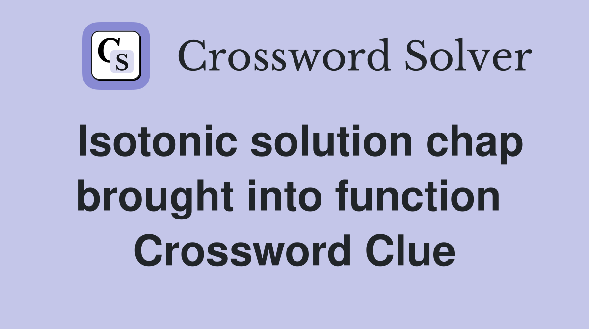 Isotonic solution chap brought into function  Crossword Clue