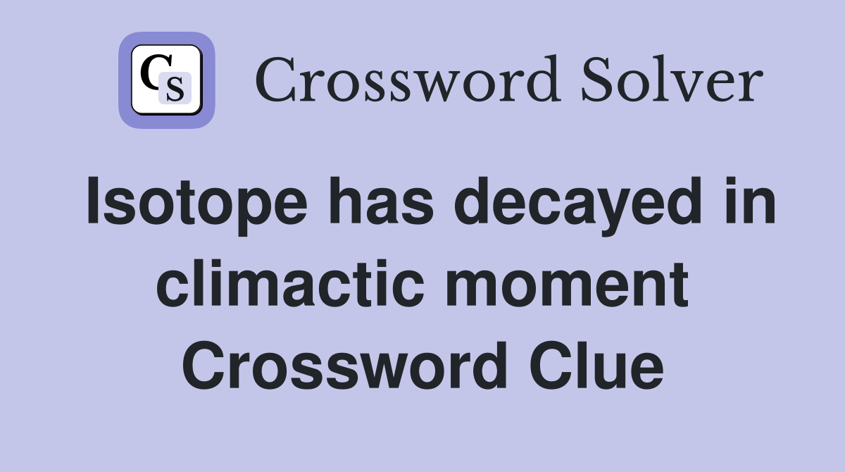 Isotope has decayed in climactic moment Crossword Clue