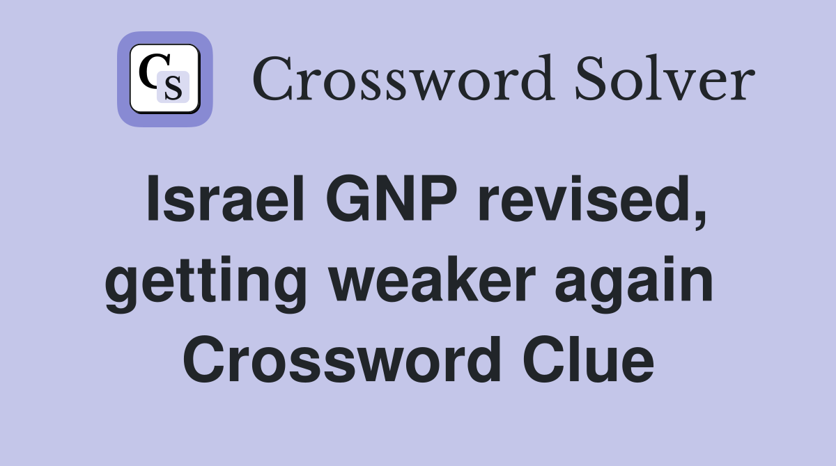 Israel GNP revised, getting weaker again  Crossword Clue