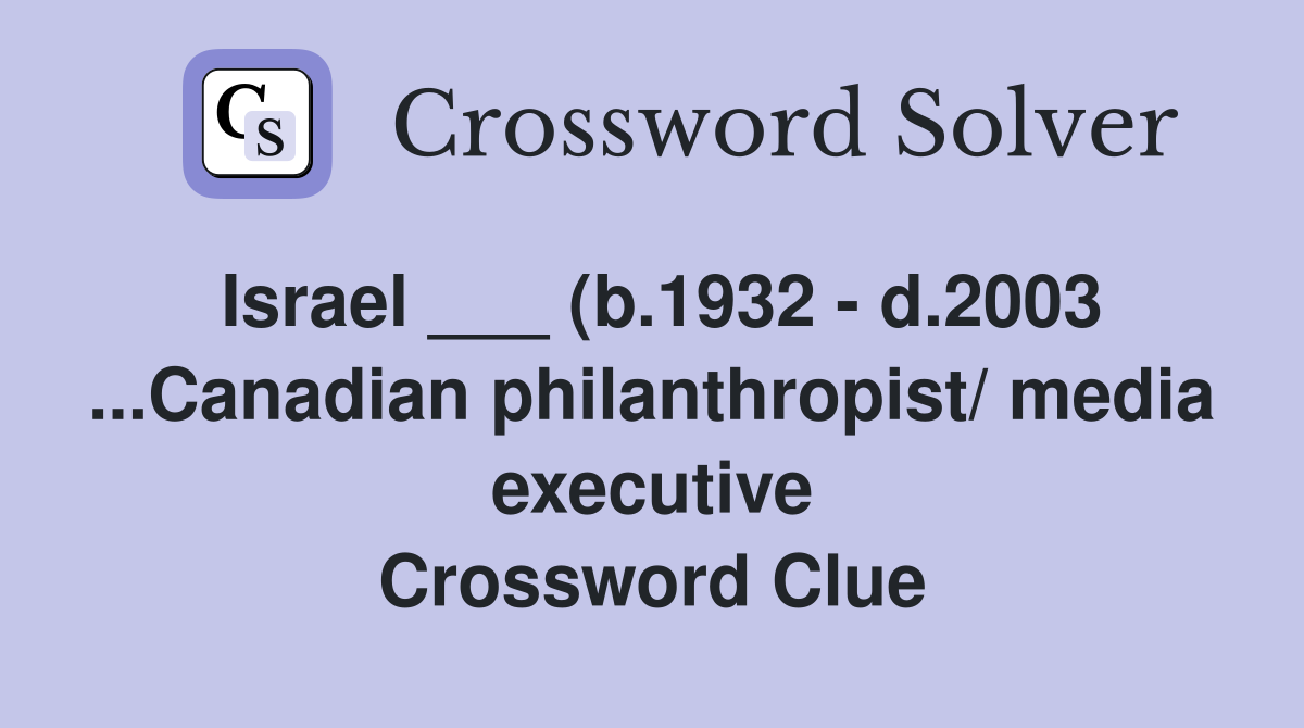 Israel (b 1932 d 2003 Canadian philanthropist/ media executive Israel (b 1932 d 2003 Canadian philanthropist/ media executive