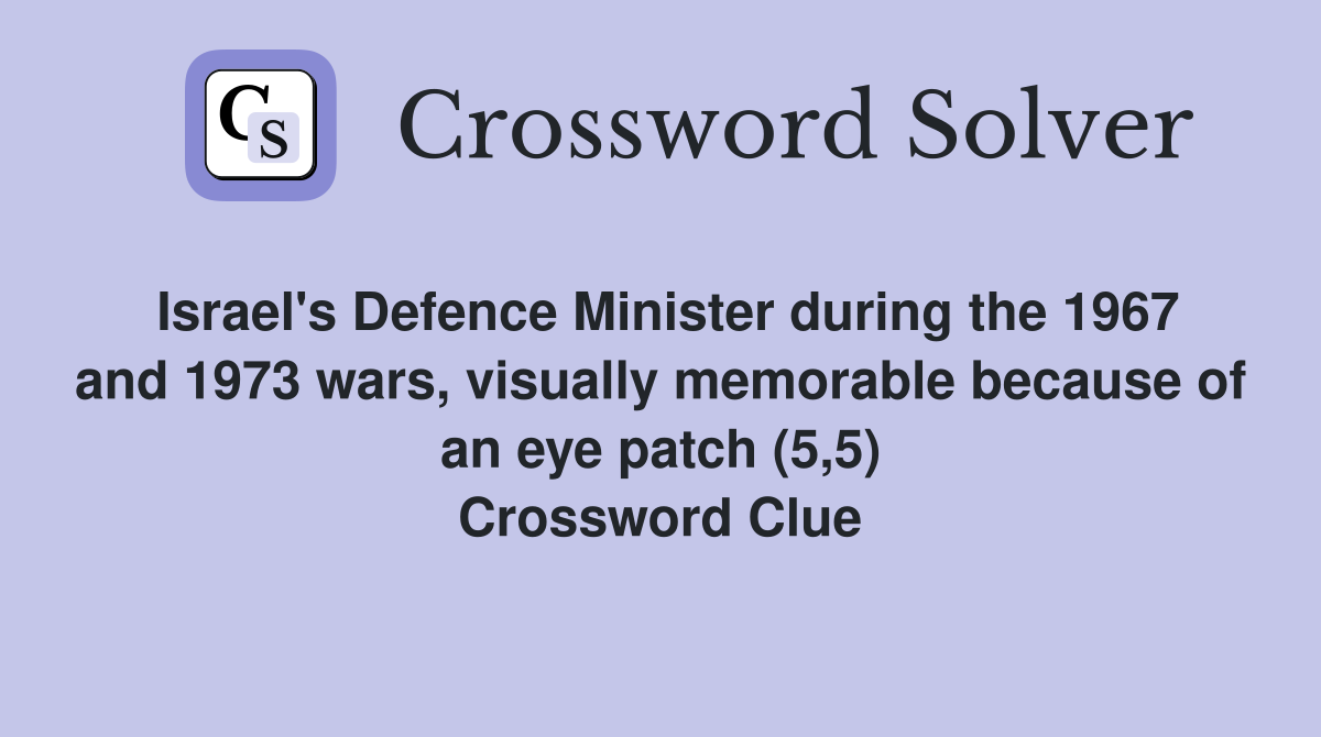 Israel's Defence Minister during the 1967 and 1973 wars, visually memorable because of an eye patch (5,5) Crossword Clue