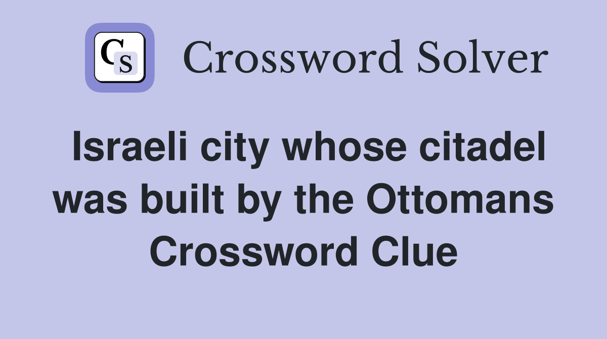 Israeli city whose citadel was built by the Ottomans Crossword Clue