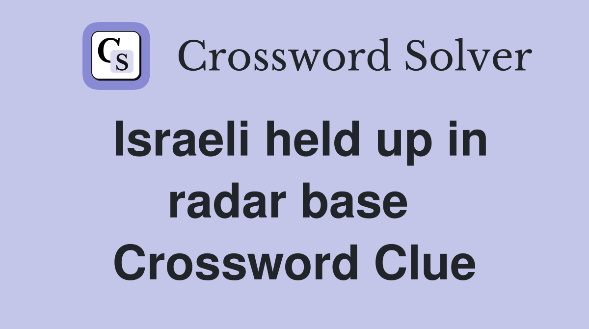 Israeli held up in radar base  Crossword Clue