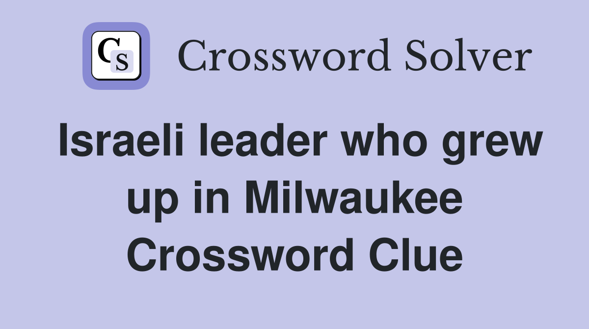 Israeli leader who grew up in Milwaukee Crossword Clue