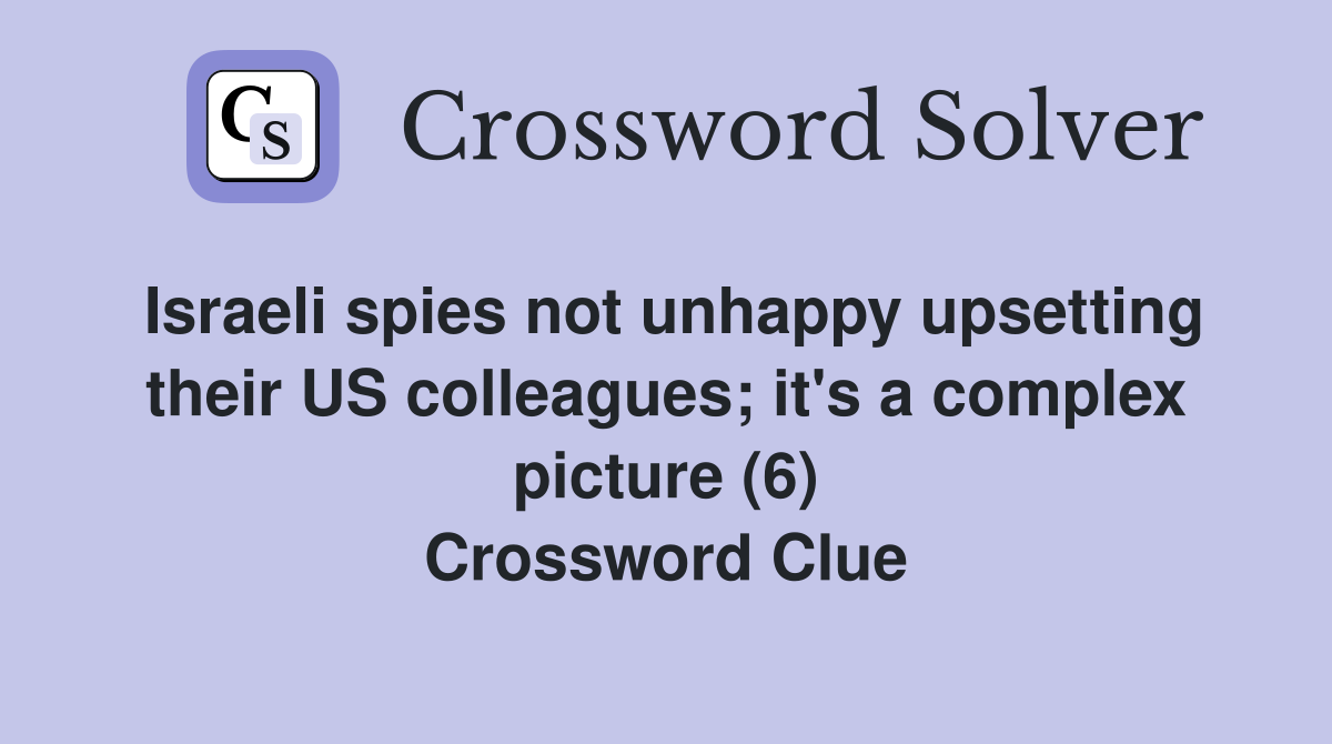 Israeli spies not unhappy upsetting their US colleagues; it's a complex picture (6) Crossword Clue
