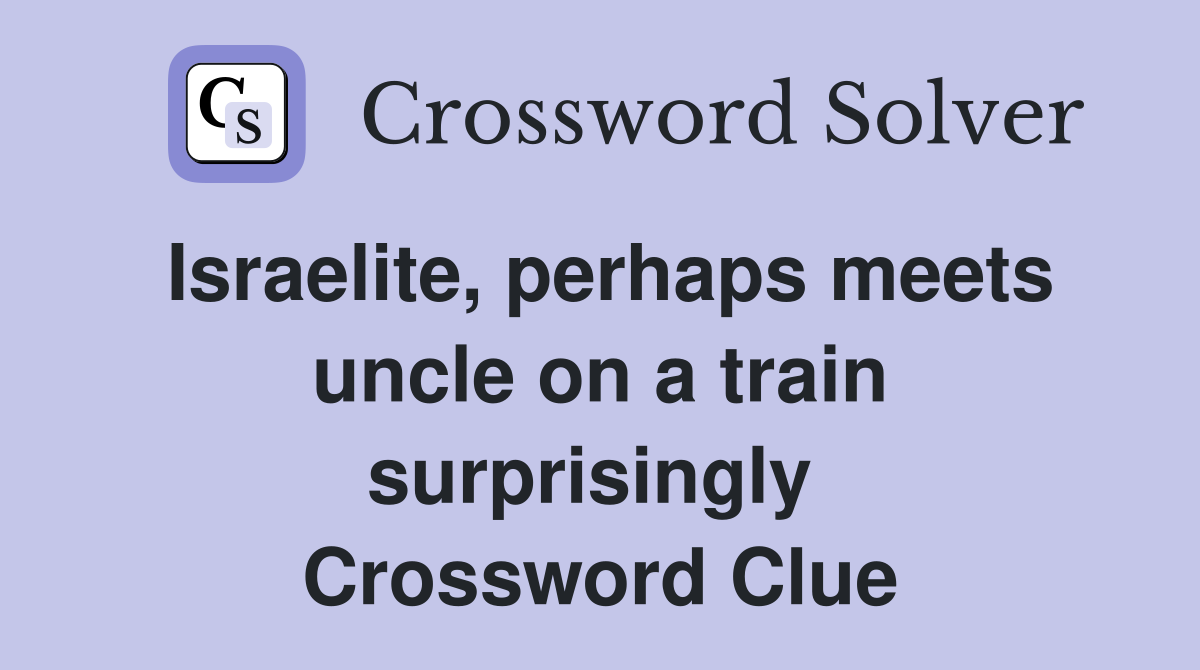 Israelite, perhaps meets uncle on a train surprisingly  Crossword Clue
