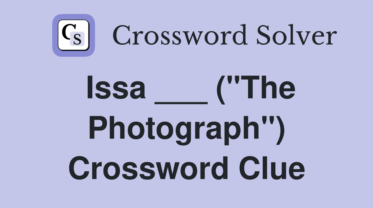 Issa ___ ("The Photograph") Crossword Clue