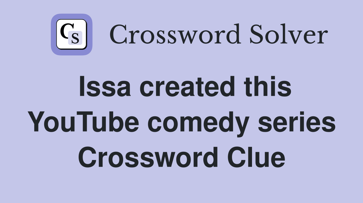Issa created this YouTube comedy series Crossword Clue