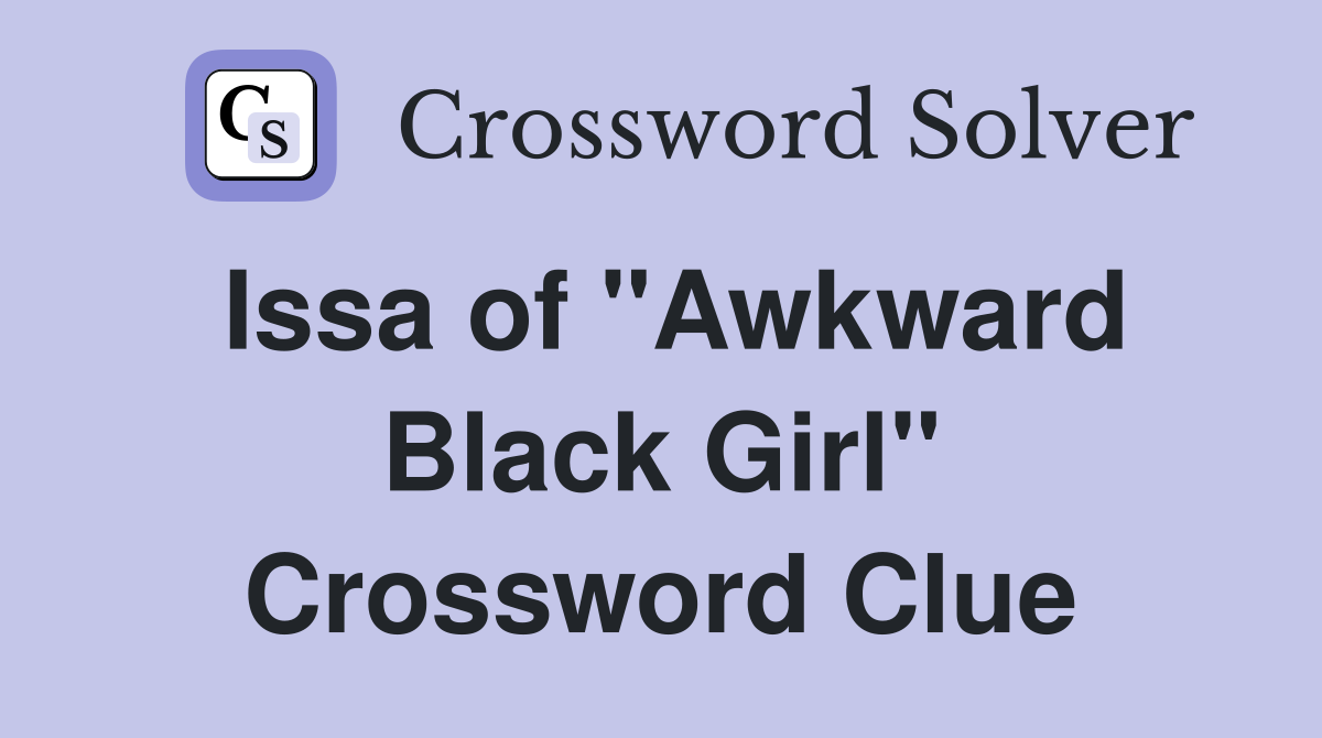 Issa of "Awkward Black Girl" Crossword Clue