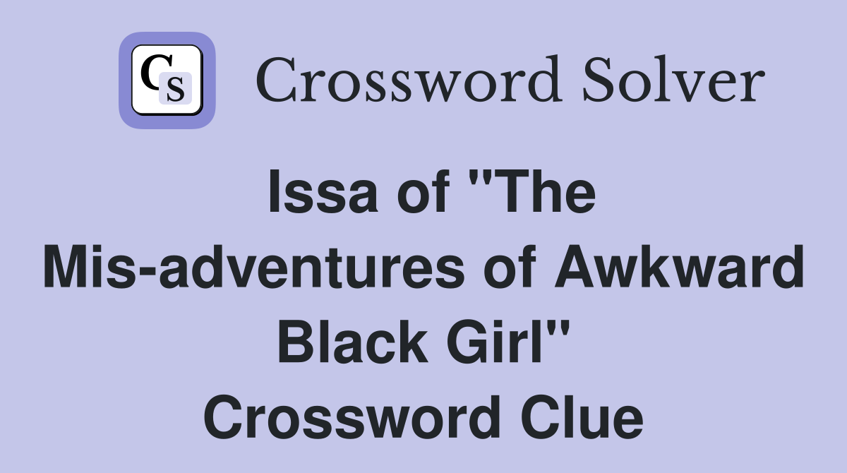 Issa of "The Mis-adventures of Awkward Black Girl" Crossword Clue
