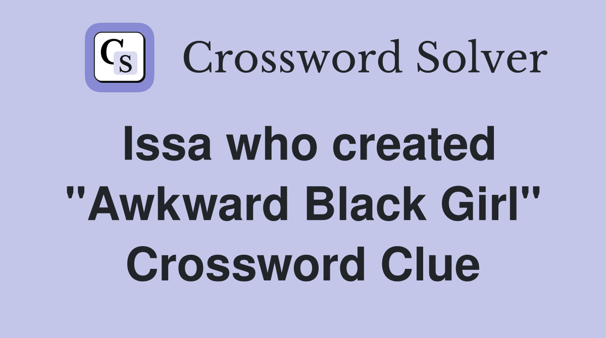 Issa who created "Awkward Black Girl" Crossword Clue