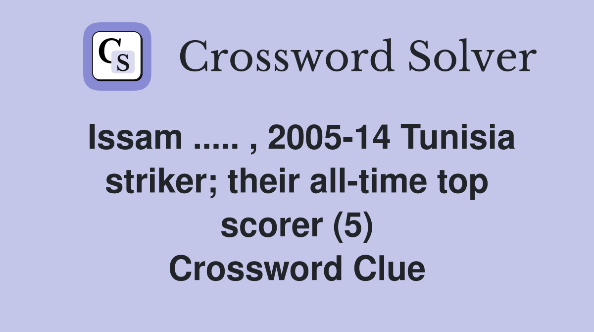 Issam ..... , 2005-14 Tunisia striker; their all-time top scorer (5) Crossword Clue
