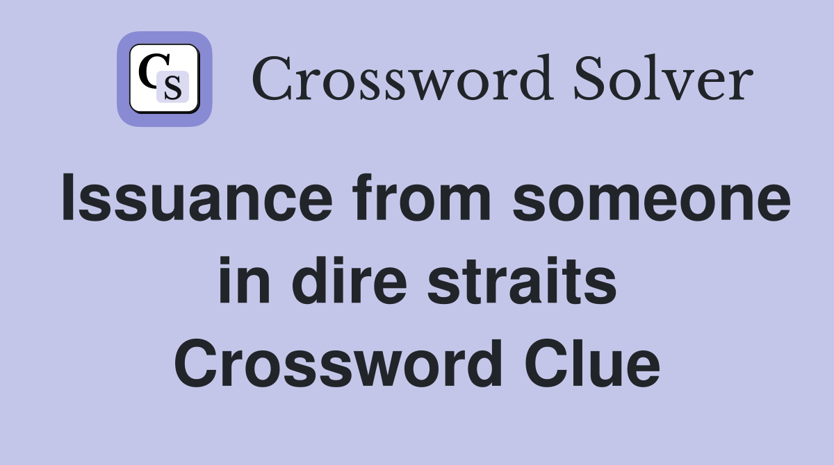 Issuance from someone in dire straits Crossword Clue