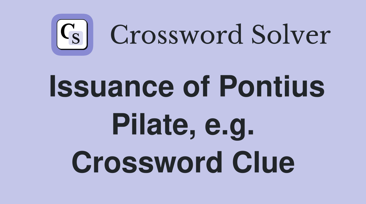 Issuance of Pontius Pilate, e.g. Crossword Clue