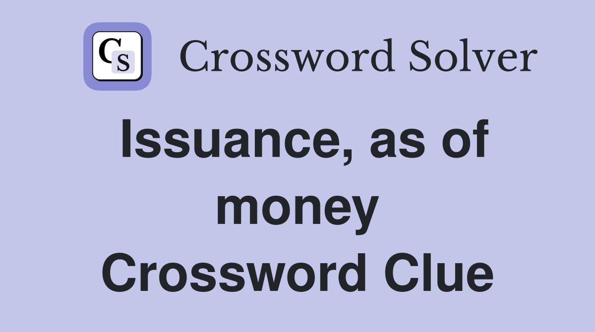 Issuance, as of money Crossword Clue