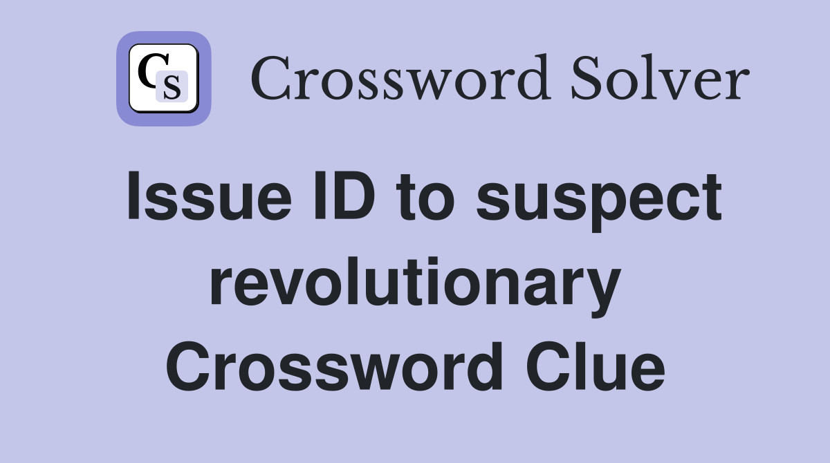 Issue ID to suspect revolutionary Crossword Clue