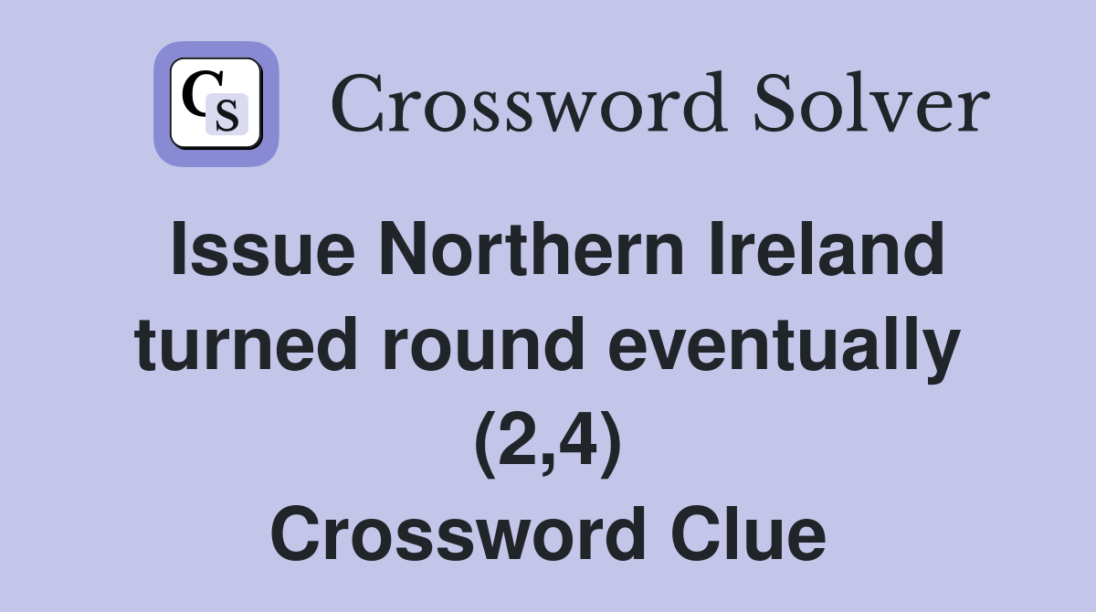 Issue Northern Ireland turned round eventually (2,4) Crossword Clue