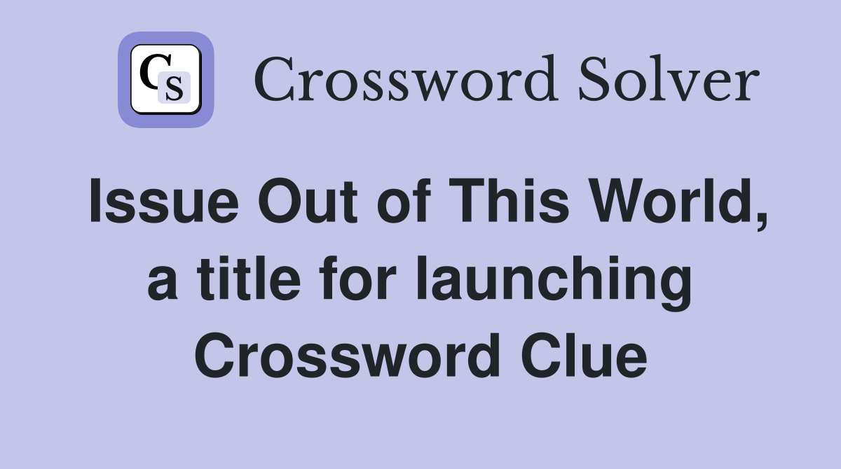 Issue Out of This World, a title for launching Crossword Clue