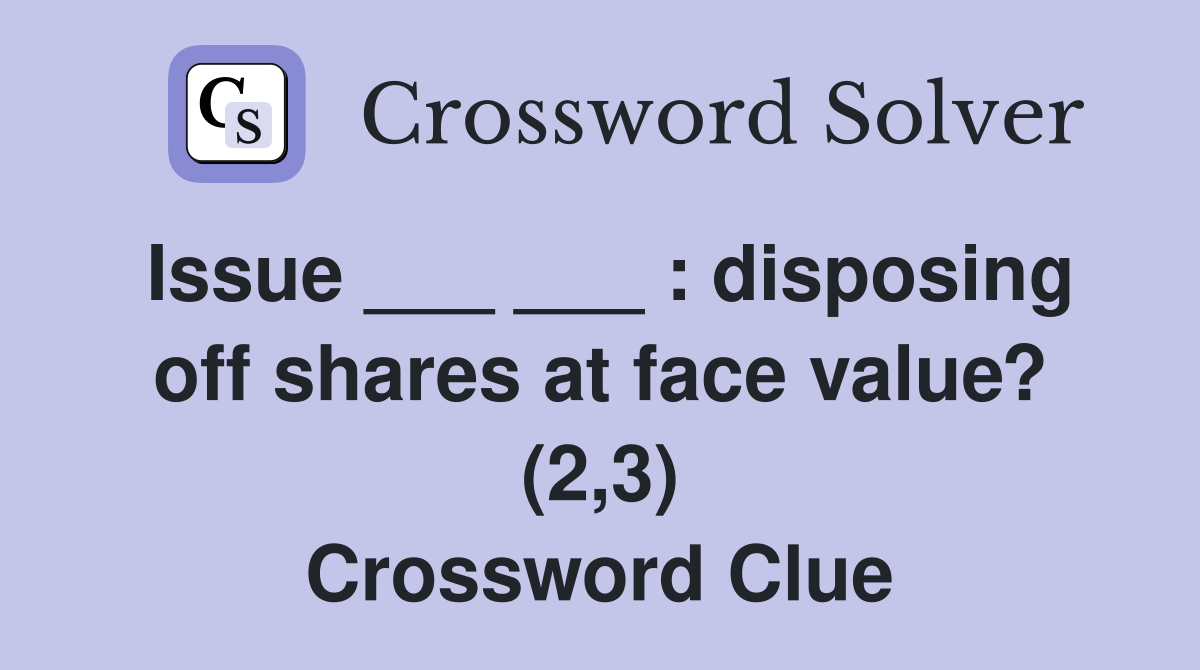 Issue ___ ___ : disposing off shares at face value? (2,3) Crossword Clue