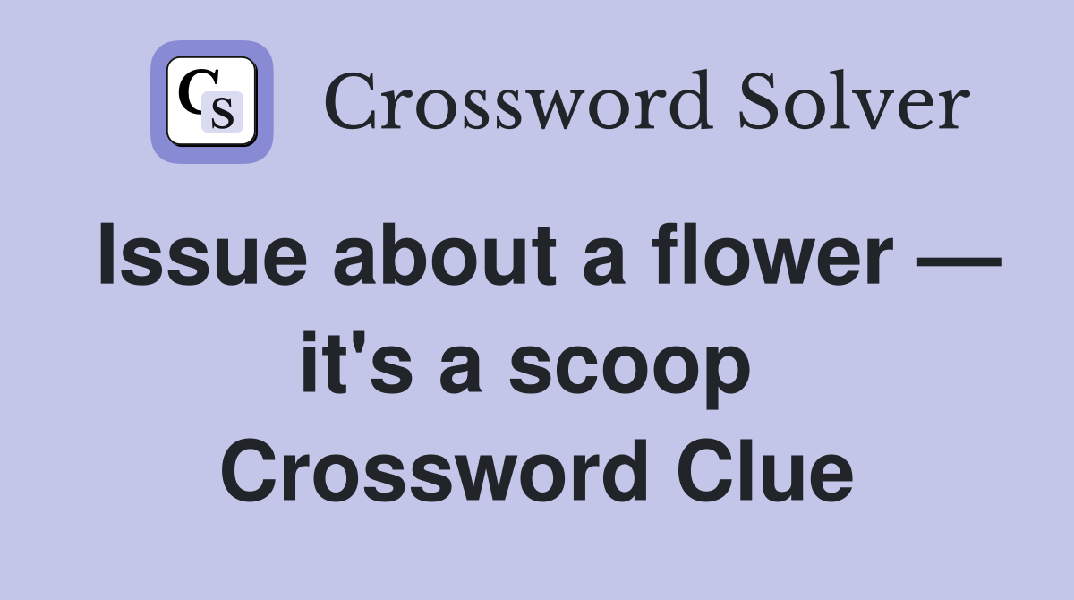 Issue about a flower — it's a scoop  Crossword Clue
