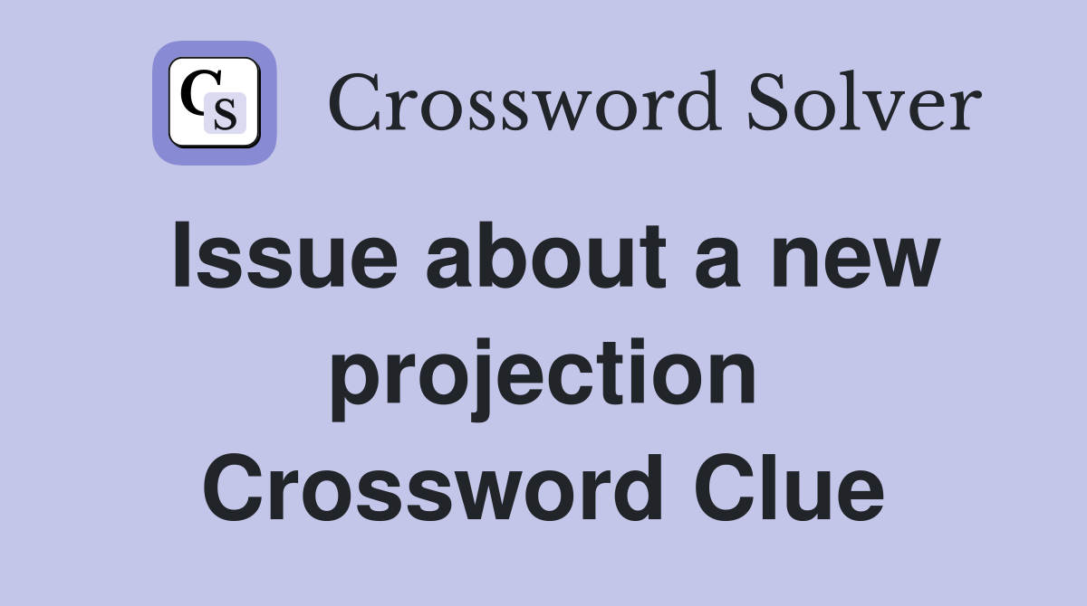 Issue about a new projection Crossword Clue