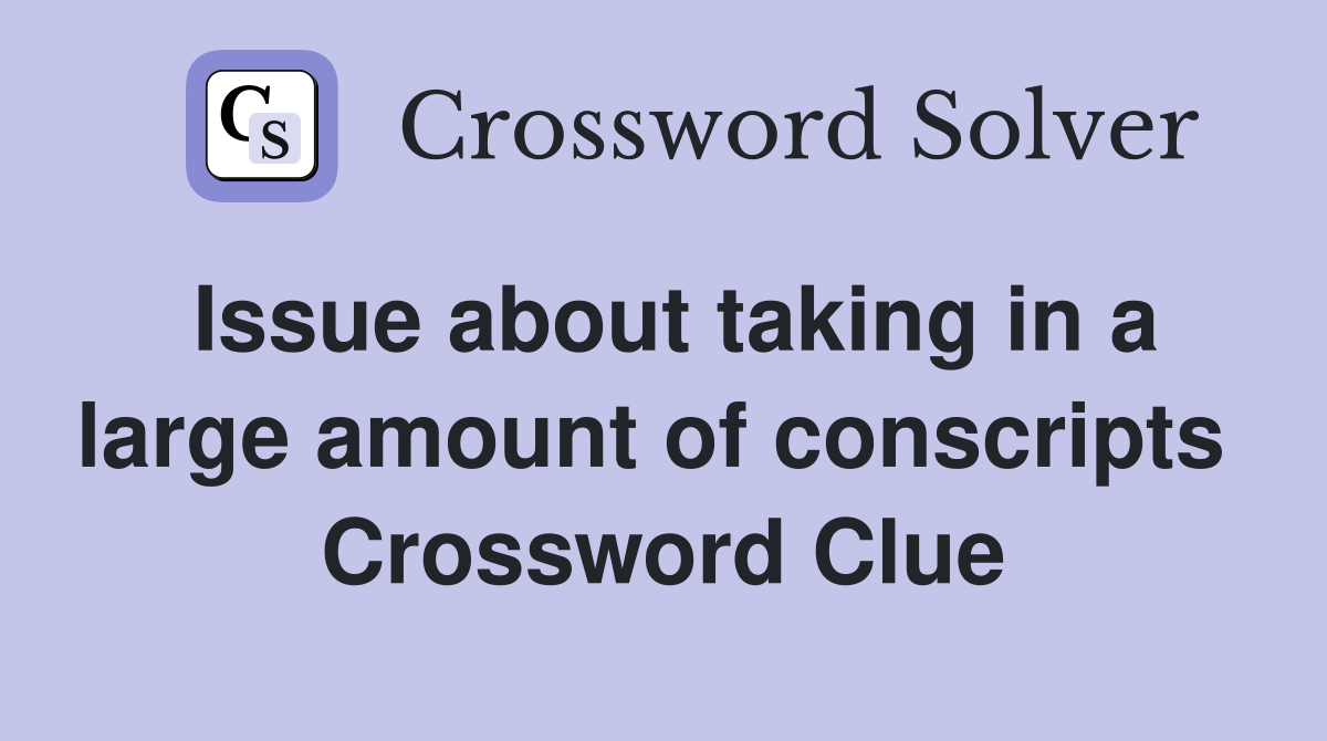 Issue about taking in a large amount of conscripts  Crossword Clue