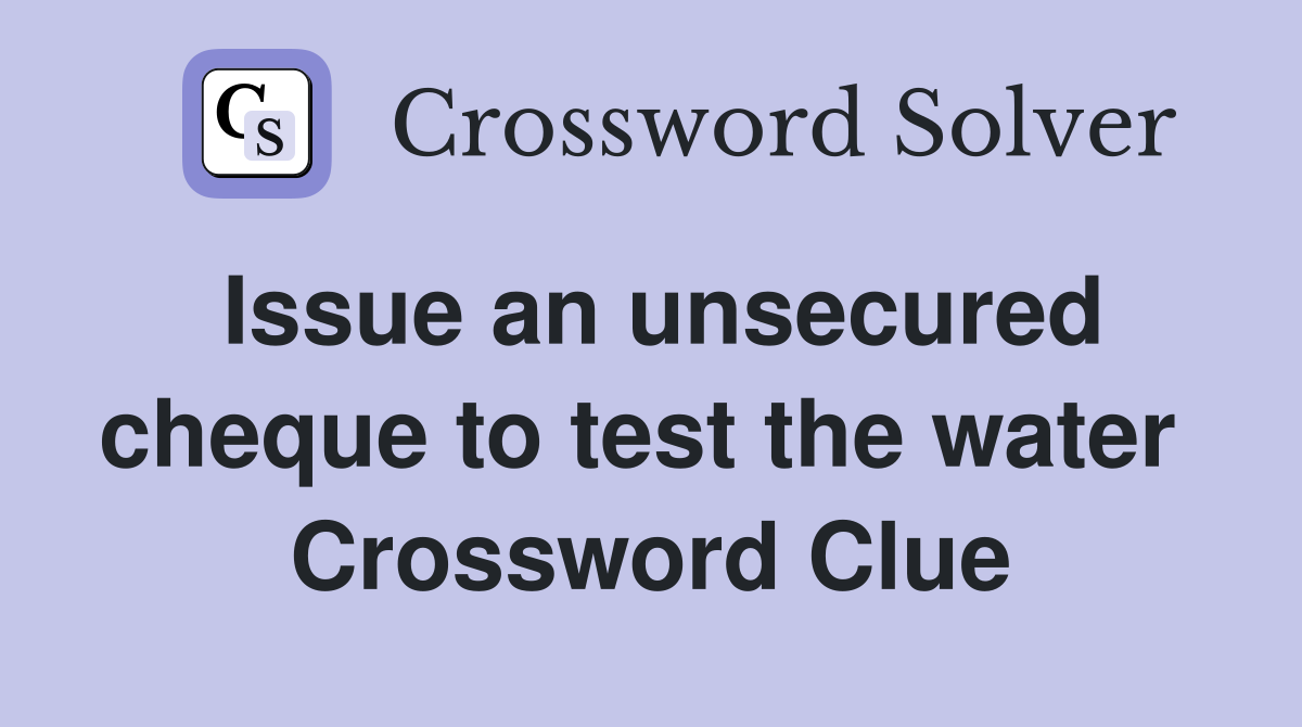 Issue an unsecured cheque to test the water  Crossword Clue