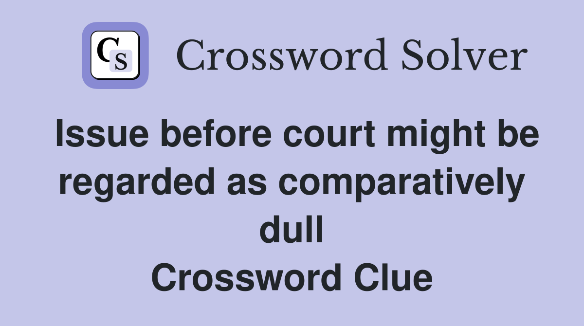 Issue before court might be regarded as comparatively dull Crossword Clue