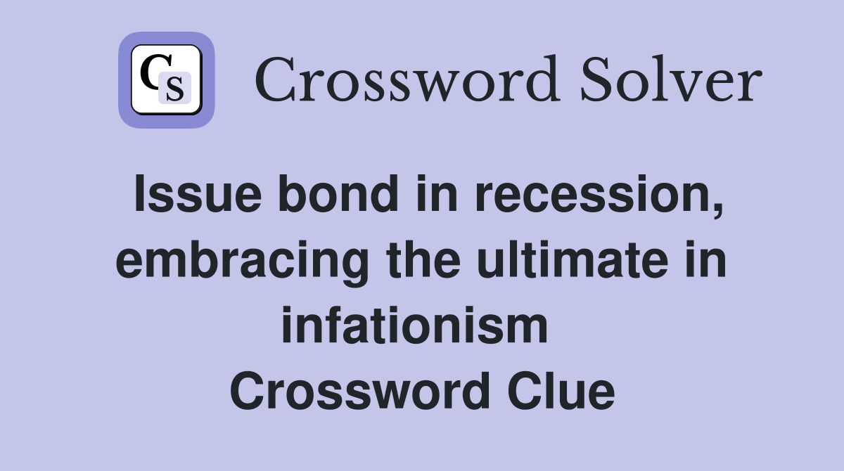 Issue bond in recession, embracing the ultimate in infationism  Crossword Clue