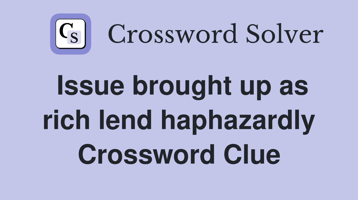 Issue brought up as rich lend haphazardly Crossword Clue