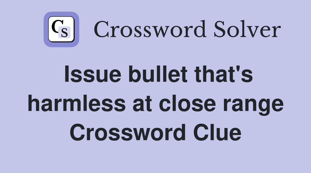 Issue bullet that's harmless at close range Crossword Clue