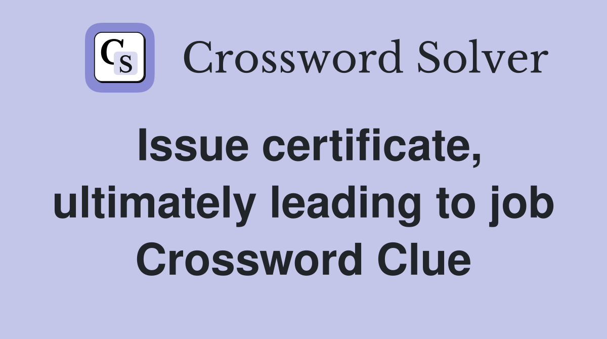 Issue certificate, ultimately leading to job Crossword Clue