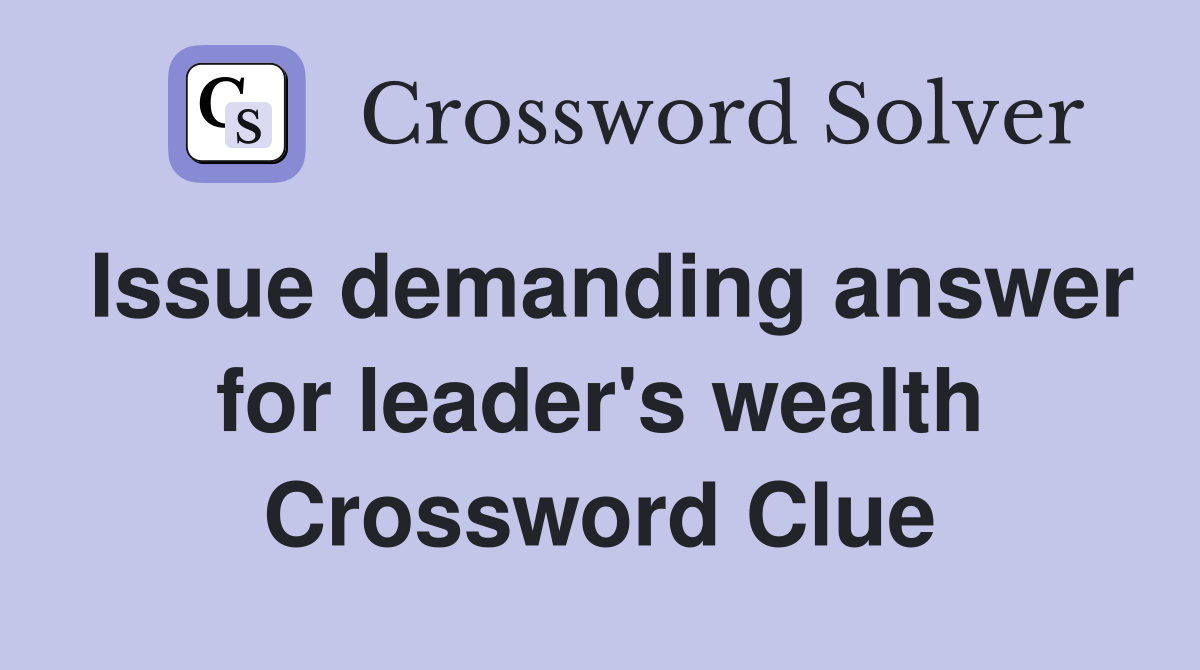 Issue demanding answer for leader's wealth Crossword Clue