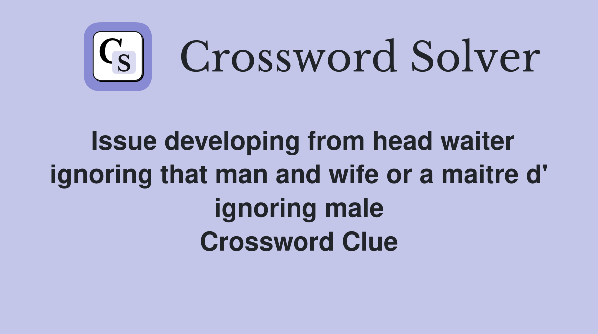 Issue developing from head waiter ignoring that man and wife or a maitre d' ignoring male Crossword Clue