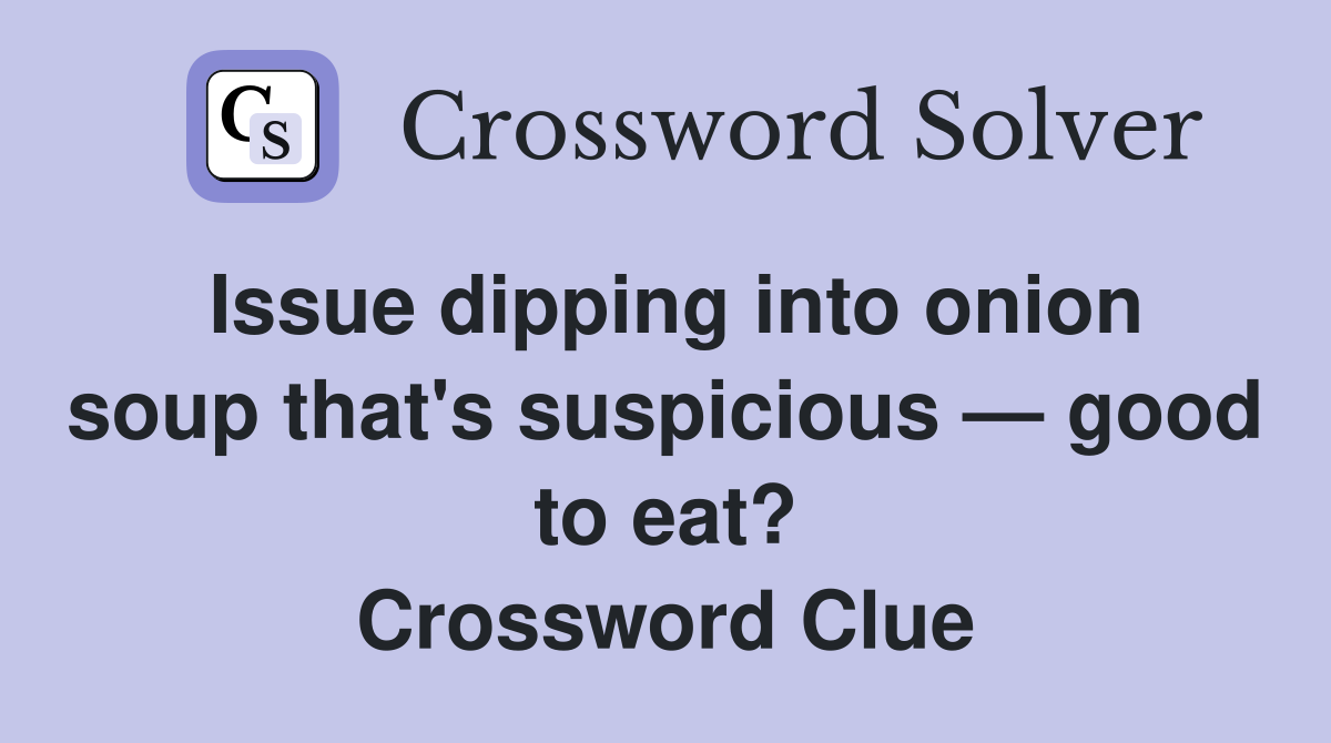 Issue dipping into onion soup that's suspicious — good to eat? Crossword Clue