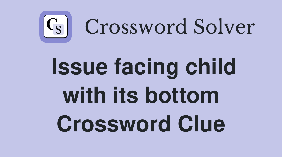 Issue facing child with its bottom Crossword Clue