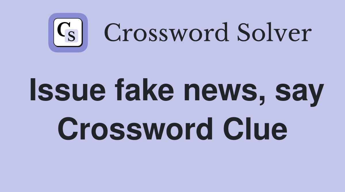 Issue fake news, say Crossword Clue