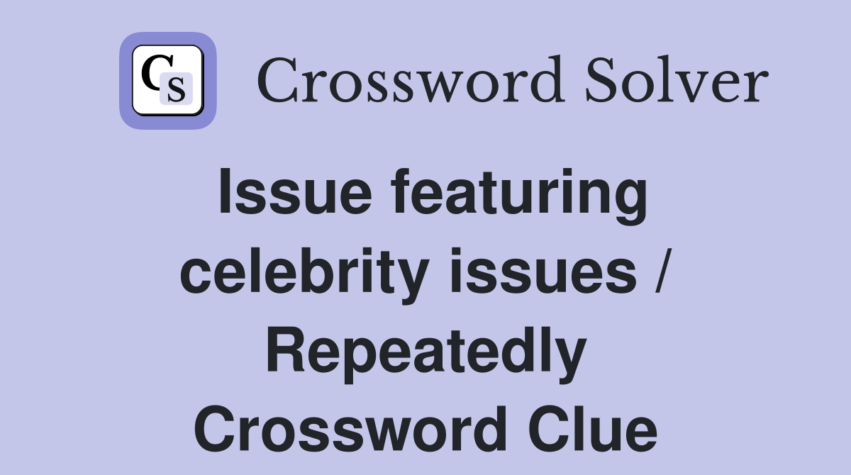 Issue featuring celebrity issues / Repeatedly Crossword Clue
