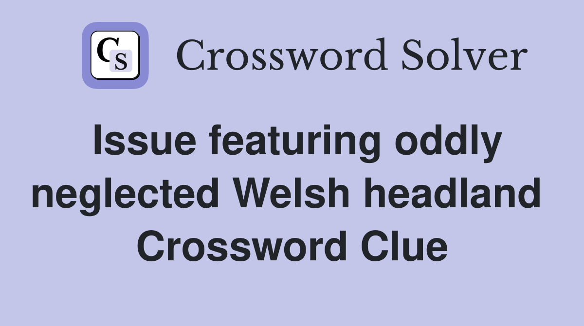 Issue featuring oddly neglected Welsh headland  Crossword Clue