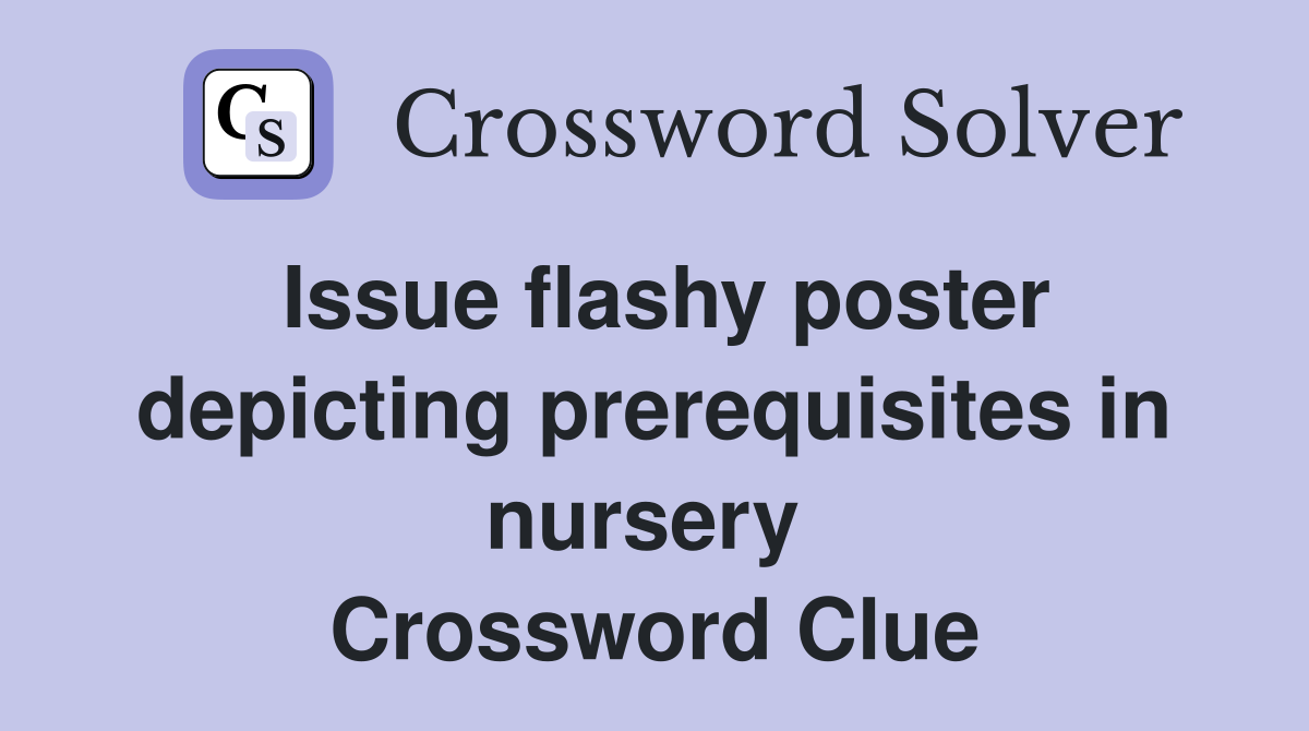 Issue flashy poster depicting prerequisites in nursery  Crossword Clue