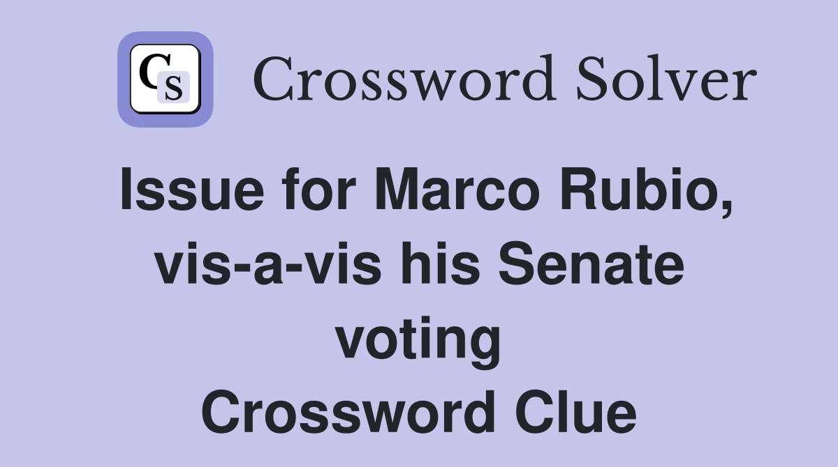 Issue for Marco Rubio, vis-a-vis his Senate voting Crossword Clue