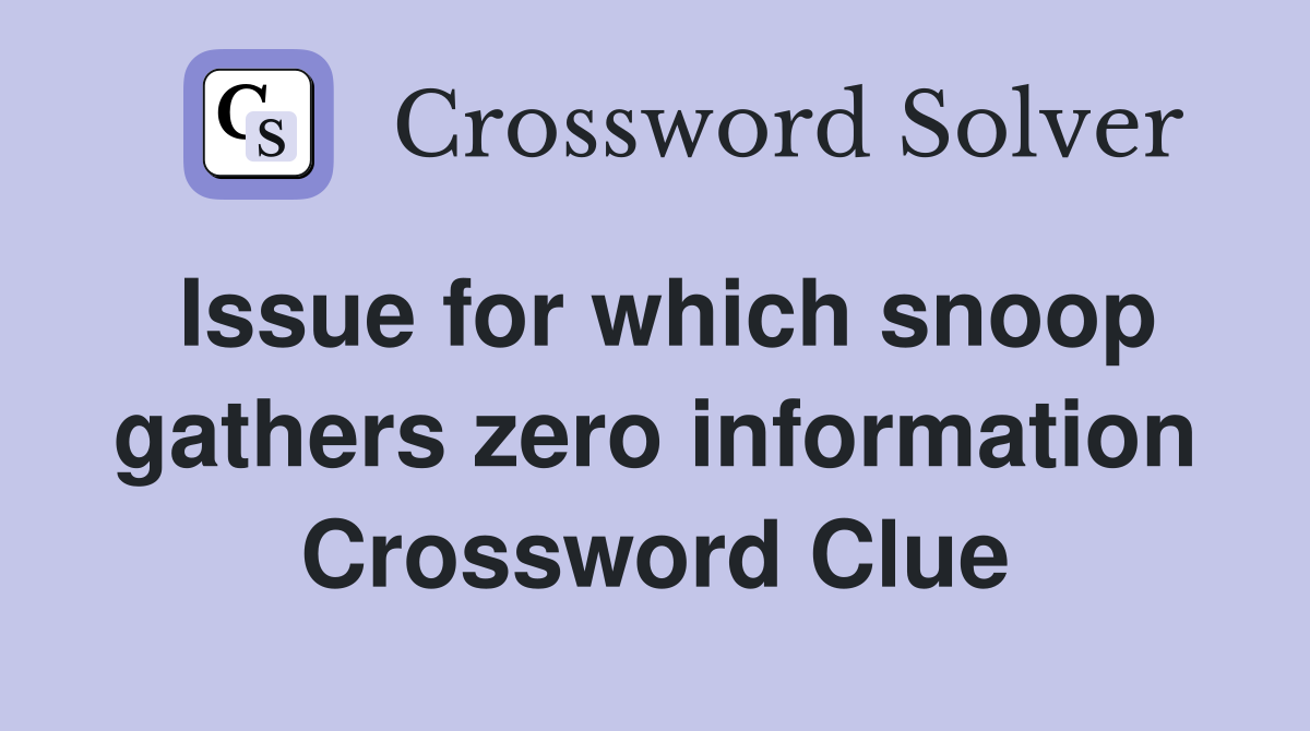 Issue for which snoop gathers zero information Crossword Clue