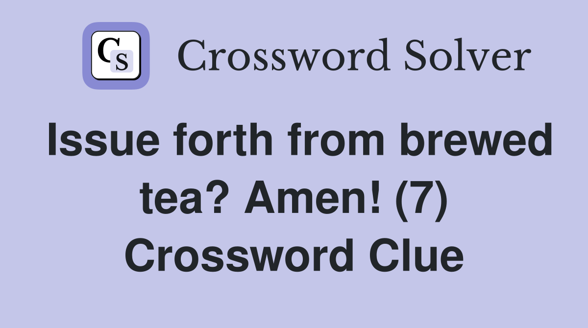 Issue forth from brewed tea? Amen! (7) Crossword Clue