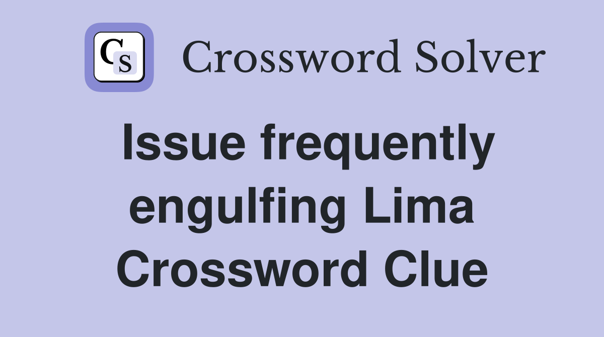 Issue frequently engulfing Lima Crossword Clue