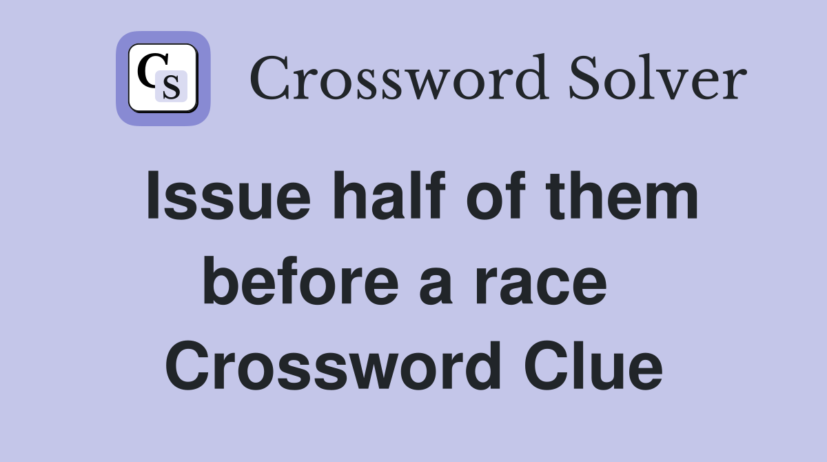 Issue half of them before a race  Crossword Clue