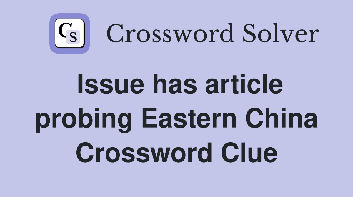 Issue has article probing Eastern China Crossword Clue