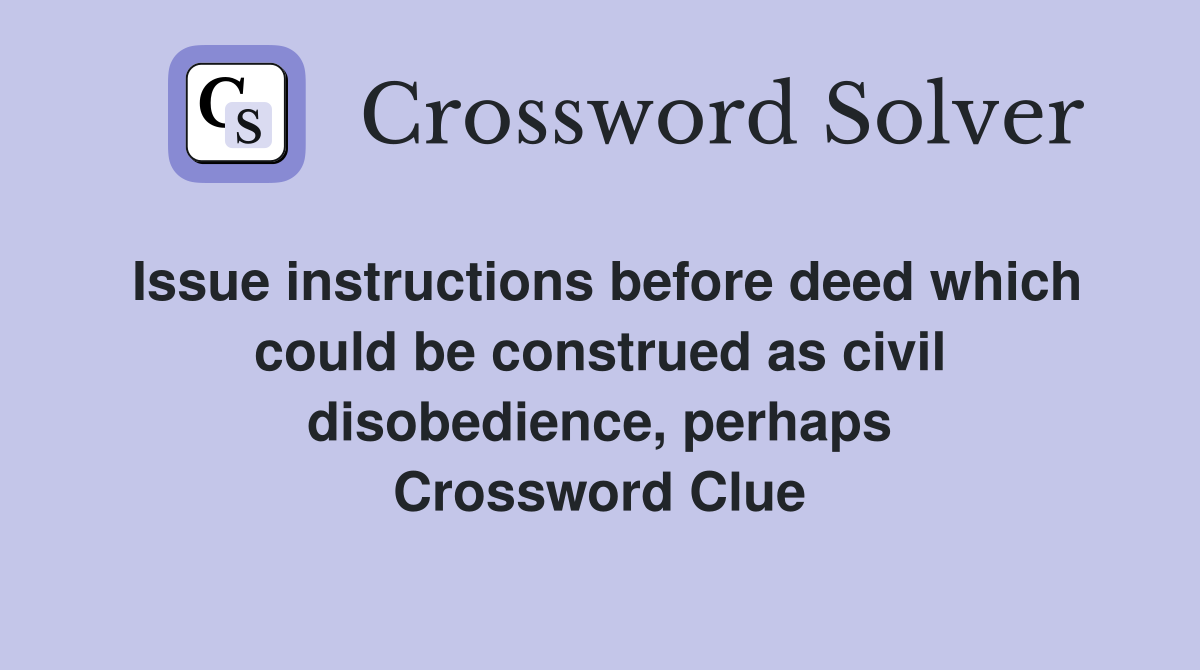Issue instructions before deed which could be construed as civil disobedience, perhaps Crossword Clue
