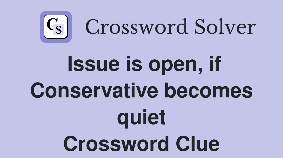 Issue is open, if Conservative becomes quiet Crossword Clue